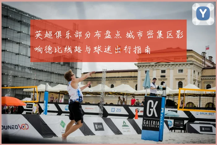 英超俱乐部分布盘点 城市密集区影响德比线路与球迷出行指南