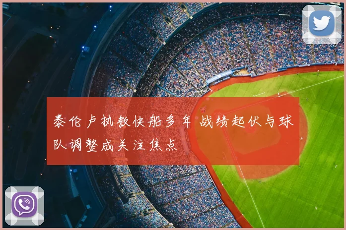 泰伦卢执教快船多年 战绩起伏与球队调整成关注焦点