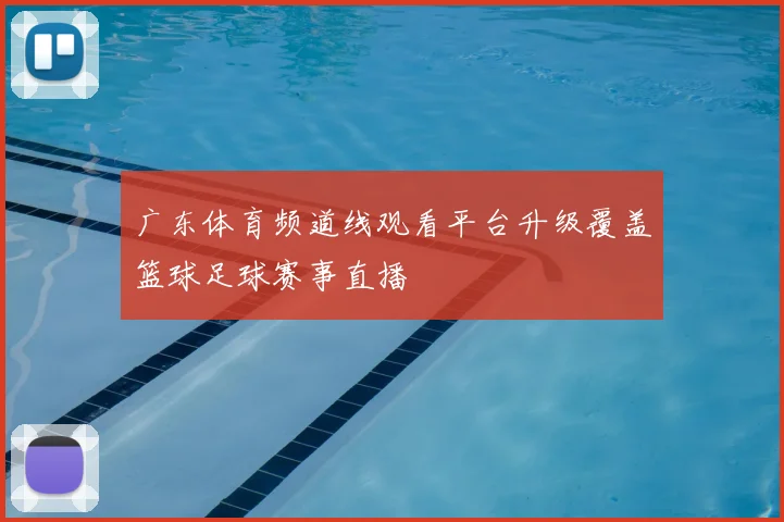 广东体育频道线观看平台升级覆盖篮球足球赛事直播