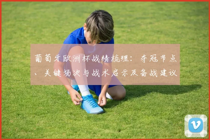 葡萄牙欧洲杯战绩梳理：夺冠节点、关键场次与战术启示及备战建议