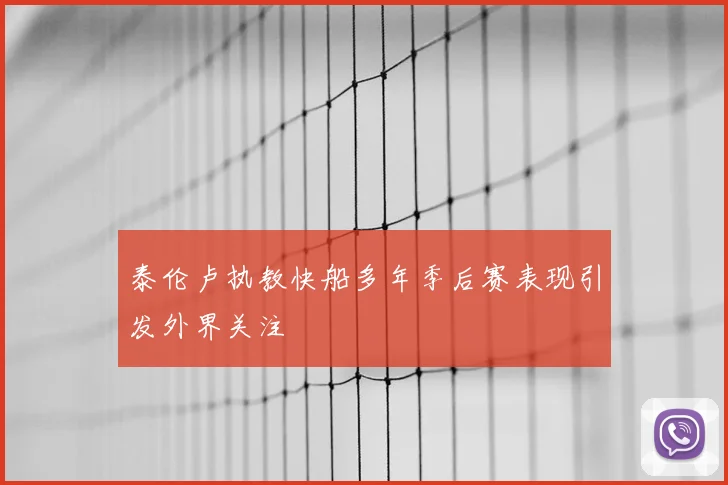 泰伦卢执教快船多年季后赛表现引发外界关注