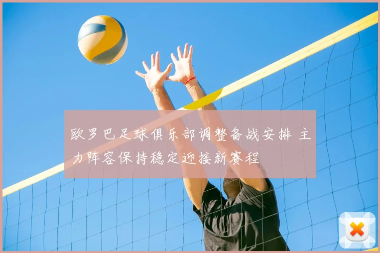 欧罗巴足球俱乐部调整备战安排 主力阵容保持稳定迎接新赛程