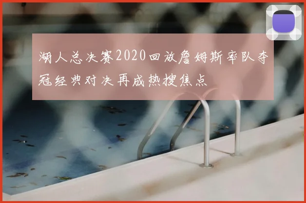 湖人总决赛2020回放詹姆斯率队夺冠经典对决再成热搜焦点