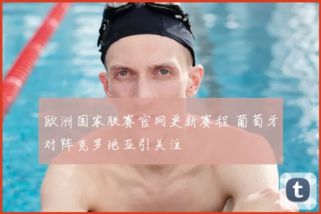 欧洲国家联赛官网更新赛程 葡萄牙对阵克罗地亚引关注