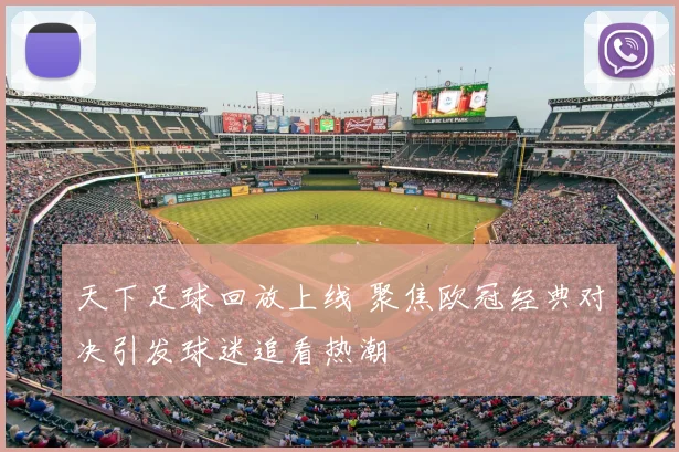 天下足球回放上线 聚焦欧冠经典对决引发球迷追看热潮