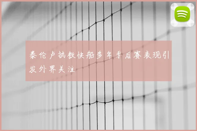泰伦卢执教快船多年季后赛表现引发外界关注