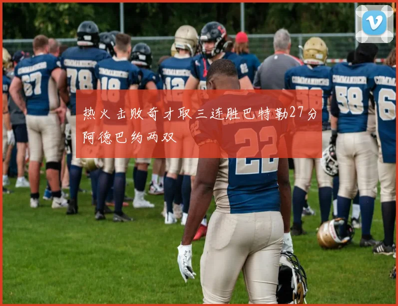 热火击败奇才取三连胜巴特勒27分阿德巴约两双