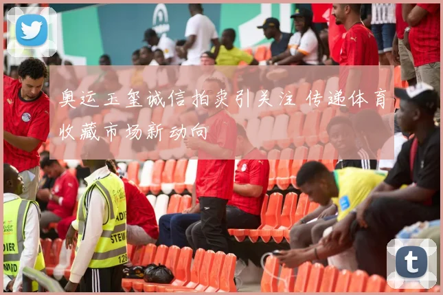 奥运玉玺诚信拍卖引关注 传递体育收藏市场新动向