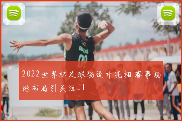2022世界杯足球场设计亮相 赛事场地布局引关注_1