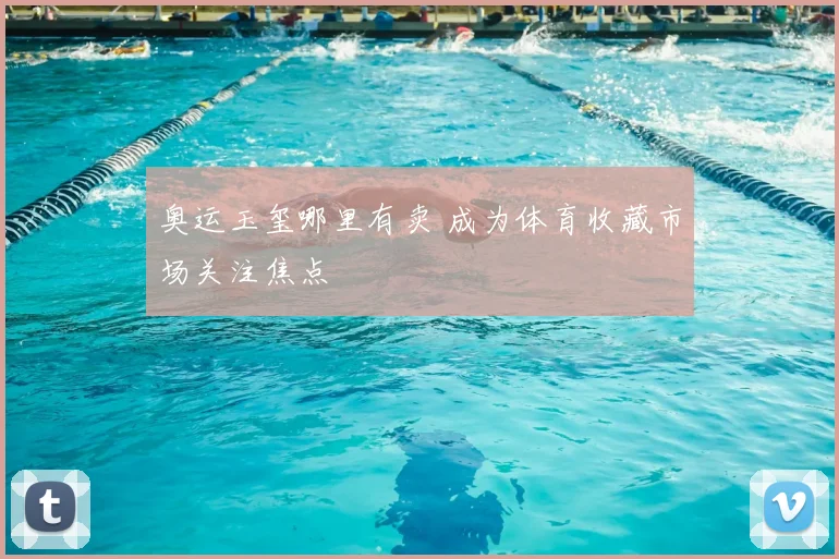 奥运玉玺哪里有卖 成为体育收藏市场关注焦点