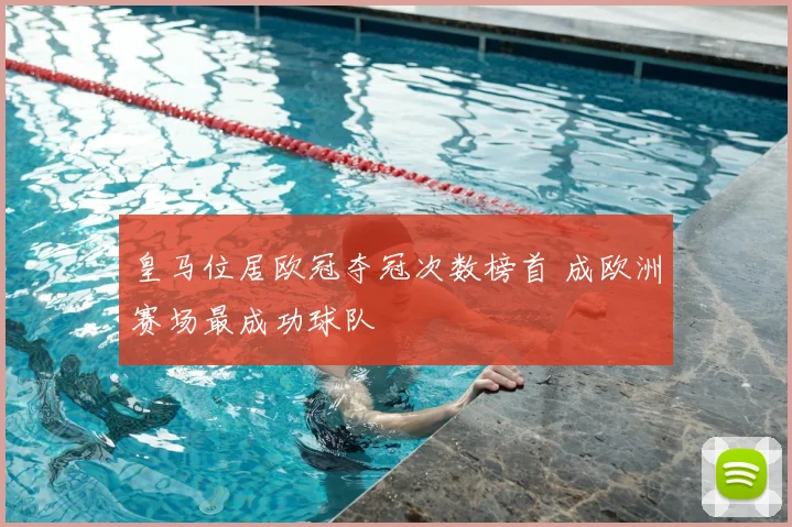皇马位居欧冠夺冠次数榜首 成欧洲赛场最成功球队