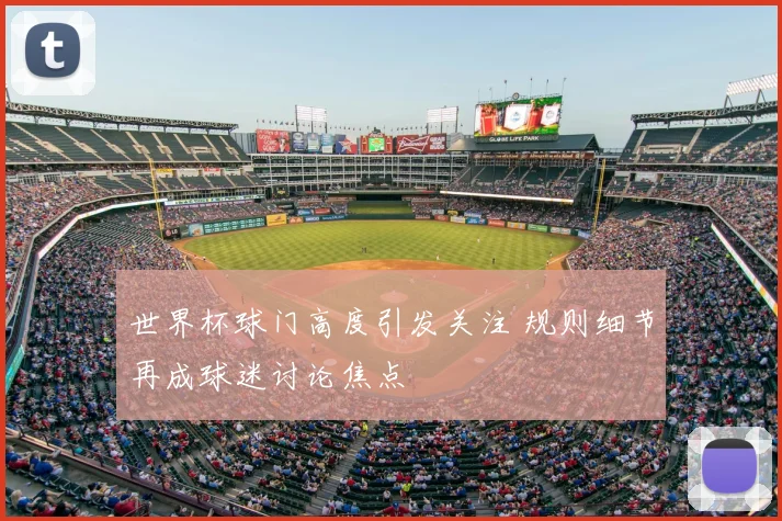 世界杯球门高度引发关注 规则细节再成球迷讨论焦点