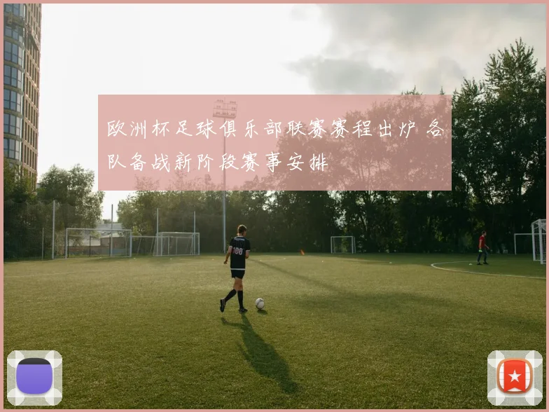 欧洲杯足球俱乐部联赛赛程出炉 各队备战新阶段赛事安排