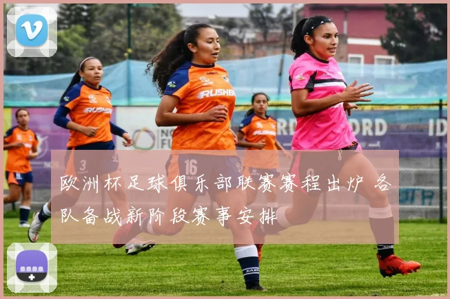 欧洲杯足球俱乐部联赛赛程出炉 各队备战新阶段赛事安排