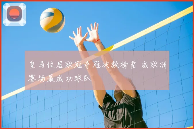 皇马位居欧冠夺冠次数榜首 成欧洲赛场最成功球队