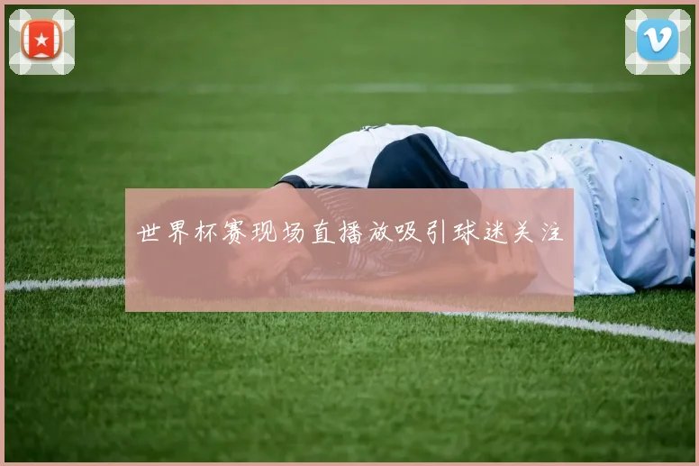 世界杯赛现场直播放吸引球迷关注