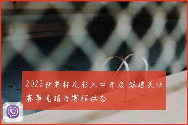 2022世界杯足彩入口开启 球迷关注赛事竞猜与赛程动态