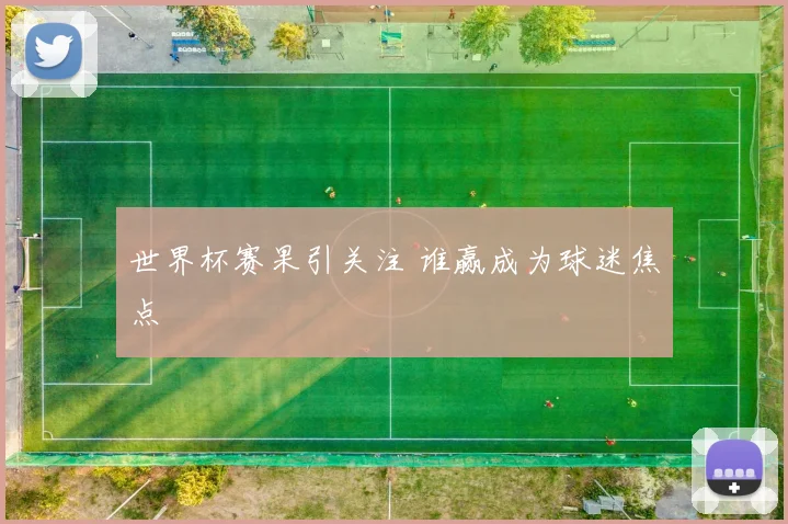 世界杯赛果引关注 谁赢成为球迷焦点