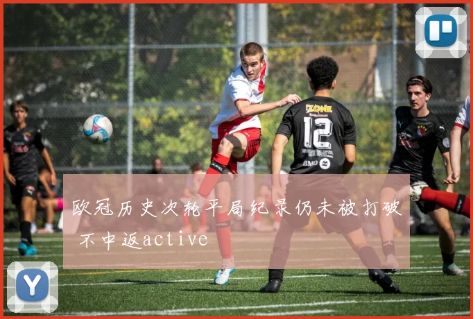 欧冠历史次轮平局纪录仍未被打破 不中返active