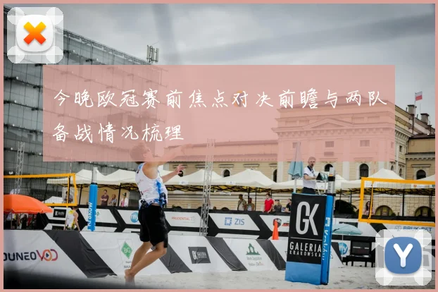 今晚欧冠赛前焦点对决前瞻与两队备战情况梳理