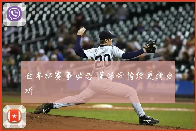 世界杯赛事动态 懂球帝持续更新分析